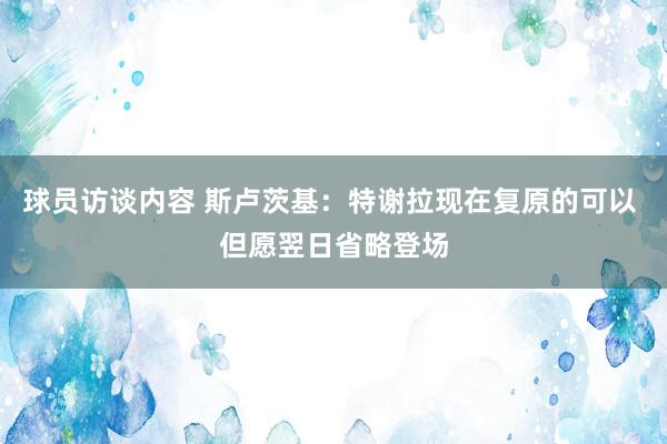 球员访谈内容 斯卢茨基：特谢拉现在复原的可以 但愿翌日省略登场