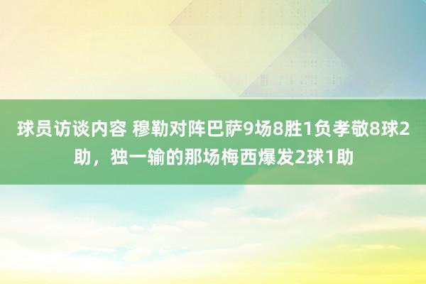 球员访谈内容 穆勒对阵巴萨9场8胜1负孝敬8球2助，独一输的那场梅西爆发2球1助