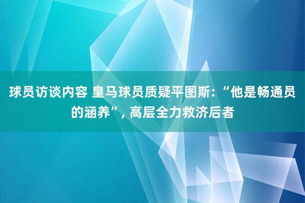 球员访谈内容 皇马球员质疑平图斯: “他是畅通员的涵养”, 高层全力救济后者