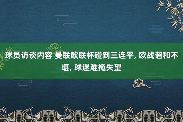 球员访谈内容 曼联欧联杯碰到三连平, 欧战谐和不堪, 球迷难掩失望