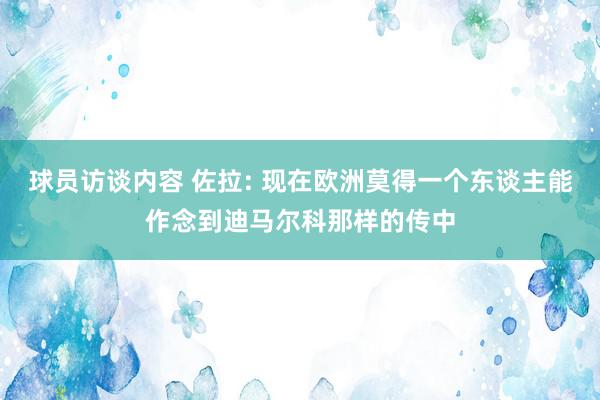 球员访谈内容 佐拉: 现在欧洲莫得一个东谈主能作念到迪马尔科那样的传中