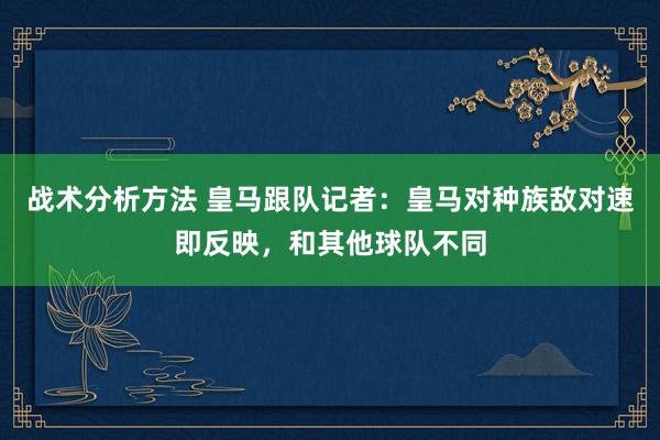 战术分析方法 皇马跟队记者：皇马对种族敌对速即反映，和其他球队不同