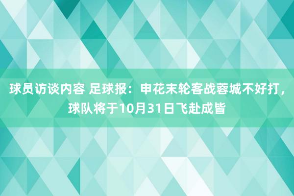 球员访谈内容 足球报：申花末轮客战蓉城不好打，球队将于10月31日飞赴成皆