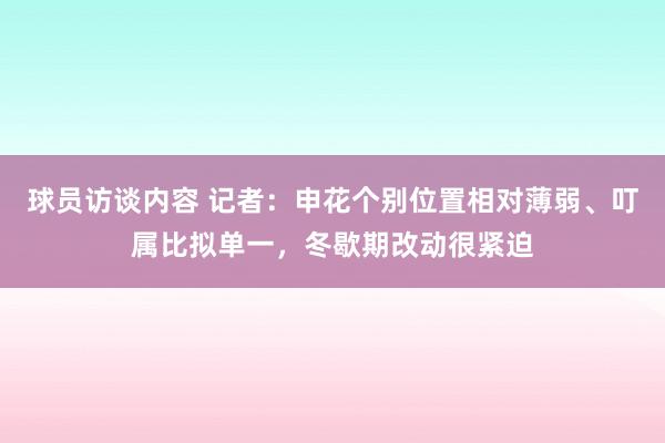 球员访谈内容 记者：申花个别位置相对薄弱、叮属比拟单一，冬歇期改动很紧迫