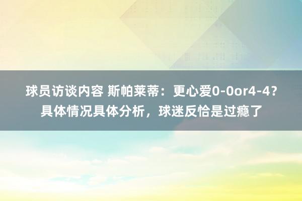 球员访谈内容 斯帕莱蒂：更心爱0-0or4-4？具体情况具体分析，球迷反恰是过瘾了