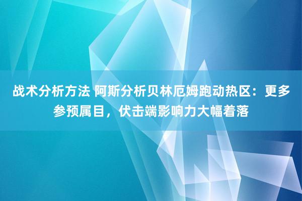 战术分析方法 阿斯分析贝林厄姆跑动热区：更多参预属目，伏击端影响力大幅着落