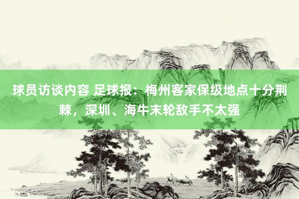 球员访谈内容 足球报：梅州客家保级地点十分荆棘，深圳、海牛末轮敌手不太强