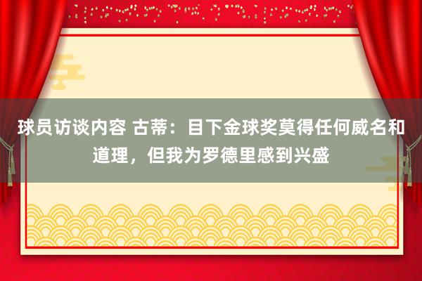 球员访谈内容 古蒂：目下金球奖莫得任何威名和道理，但我为罗德里感到兴盛