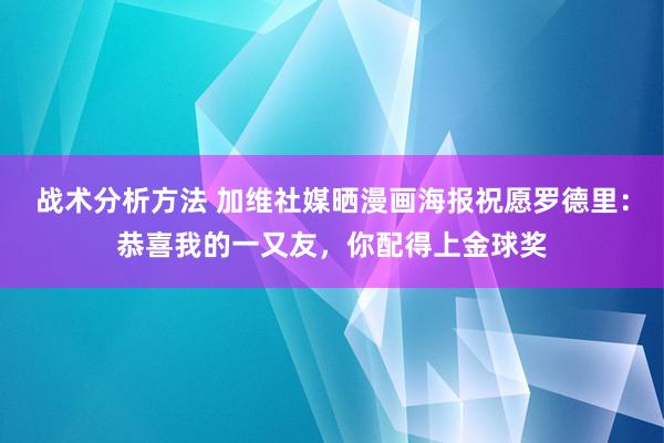 战术分析方法 加维社媒晒漫画海报祝愿罗德里：恭喜我的一又友，你配得上金球奖