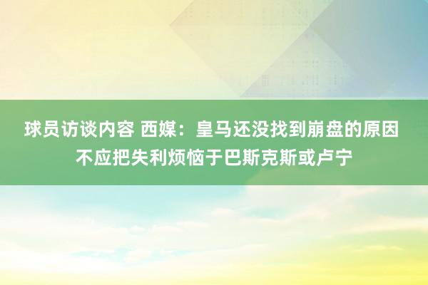 球员访谈内容 西媒：皇马还没找到崩盘的原因 不应把失利烦恼于巴斯克斯或卢宁