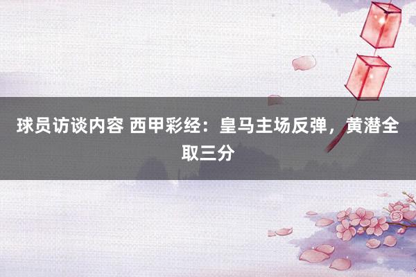 球员访谈内容 西甲彩经：皇马主场反弹，黄潜全取三分