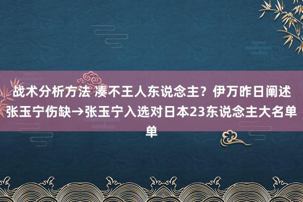 战术分析方法 凑不王人东说念主？伊万昨日阐述张玉宁伤缺→张玉宁入选对日本23东说念主大名单