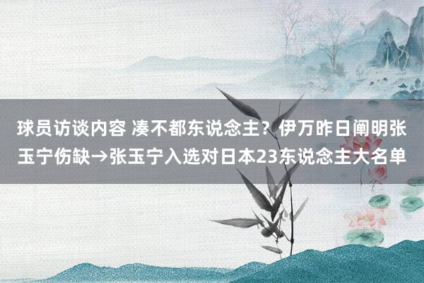 球员访谈内容 凑不都东说念主？伊万昨日阐明张玉宁伤缺→张玉宁入选对日本23东说念主大名单