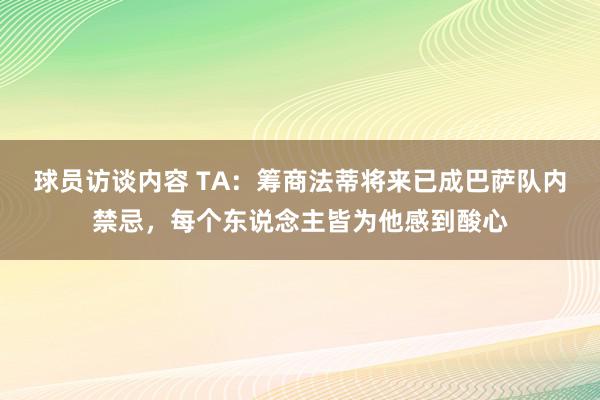 球员访谈内容 TA：筹商法蒂将来已成巴萨队内禁忌，每个东说念主皆为他感到酸心