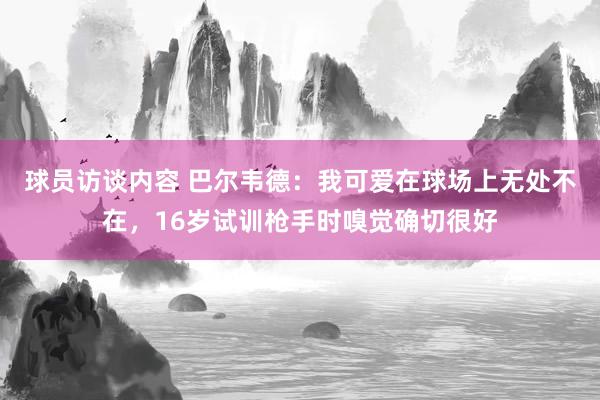 球员访谈内容 巴尔韦德：我可爱在球场上无处不在，16岁试训枪手时嗅觉确切很好