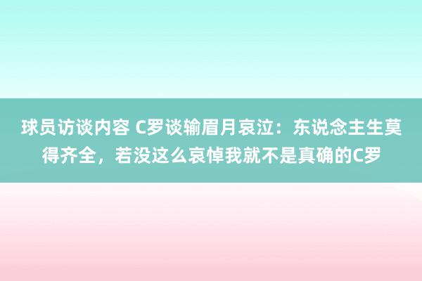 球员访谈内容 C罗谈输眉月哀泣：东说念主生莫得齐全，若没这么哀悼我就不是真确的C罗