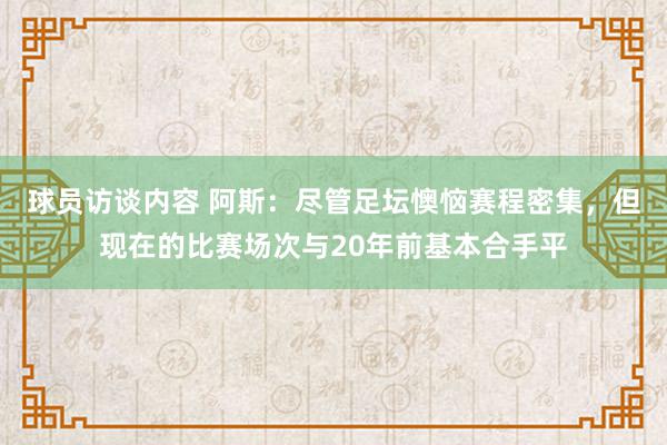 球员访谈内容 阿斯：尽管足坛懊恼赛程密集，但现在的比赛场次与20年前基本合手平