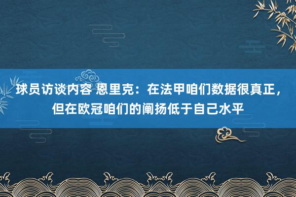 球员访谈内容 恩里克：在法甲咱们数据很真正，但在欧冠咱们的阐扬低于自己水平