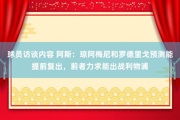 球员访谈内容 阿斯：琼阿梅尼和罗德里戈预测能提前复出，前者力求能出战利物浦