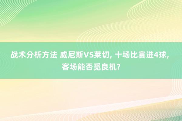 战术分析方法 威尼斯VS莱切, 十场比赛进4球, 客场能否觅良机?