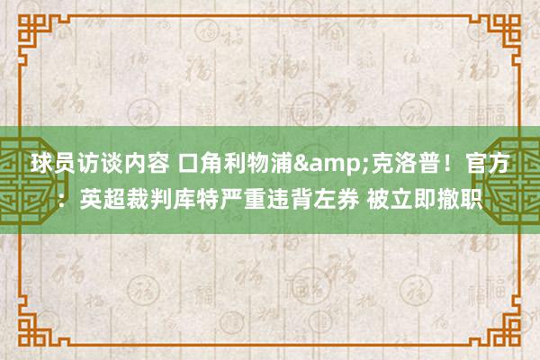 球员访谈内容 口角利物浦&克洛普！官方：英超裁判库特严重违背左券 被立即撤职