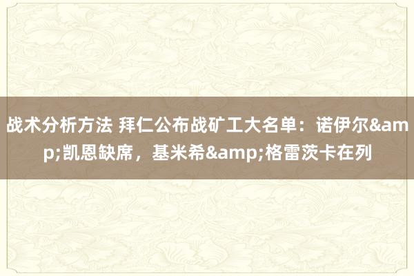 战术分析方法 拜仁公布战矿工大名单：诺伊尔&凯恩缺席，基米希&格雷茨卡在列