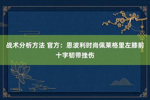 战术分析方法 官方：恩波利时尚佩莱格里左膝前十字韧带挫伤