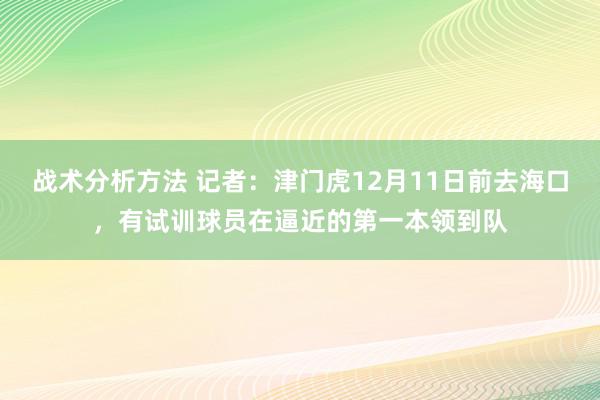 战术分析方法 记者：津门虎12月11日前去海口，有试训球员在逼近的第一本领到队