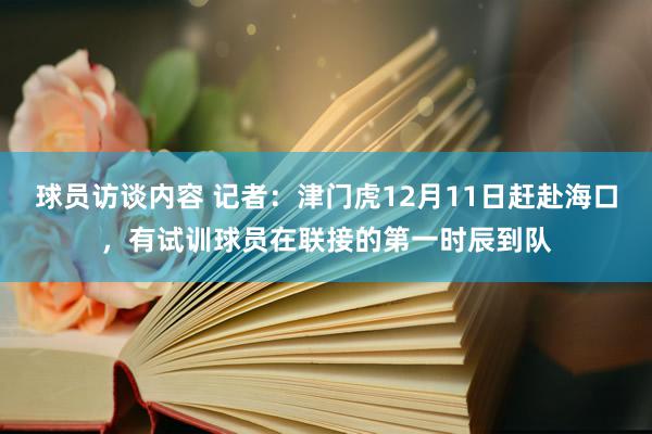 球员访谈内容 记者：津门虎12月11日赶赴海口，有试训球员在联接的第一时辰到队