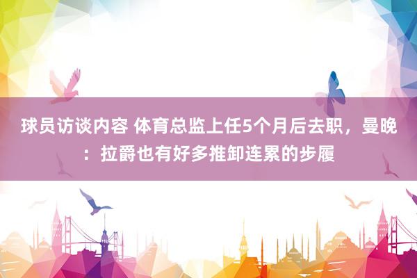 球员访谈内容 体育总监上任5个月后去职，曼晚：拉爵也有好多推卸连累的步履