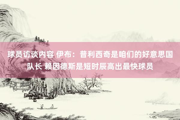 球员访谈内容 伊布：普利西奇是咱们的好意思国队长 赖因德斯是短时辰高出最快球员