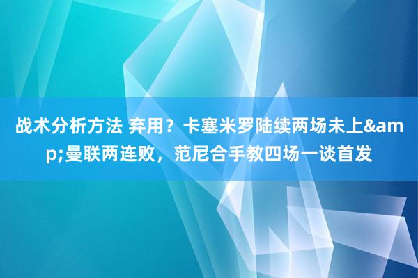 战术分析方法 弃用？卡塞米罗陆续两场未上&曼联两连败，范尼合手教四场一谈首发