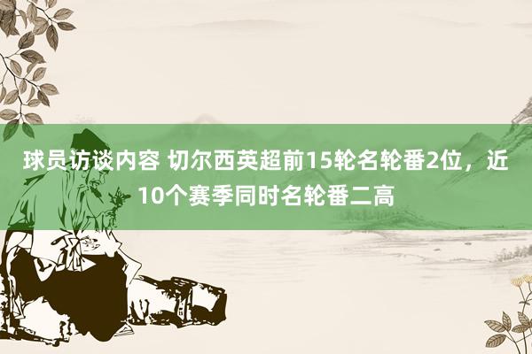 球员访谈内容 切尔西英超前15轮名轮番2位，近10个赛季同时名轮番二高