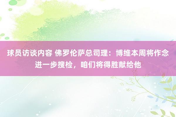 球员访谈内容 佛罗伦萨总司理：博维本周将作念进一步搜检，咱们将得胜献给他