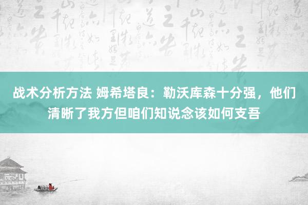 战术分析方法 姆希塔良：勒沃库森十分强，他们清晰了我方但咱们知说念该如何支吾