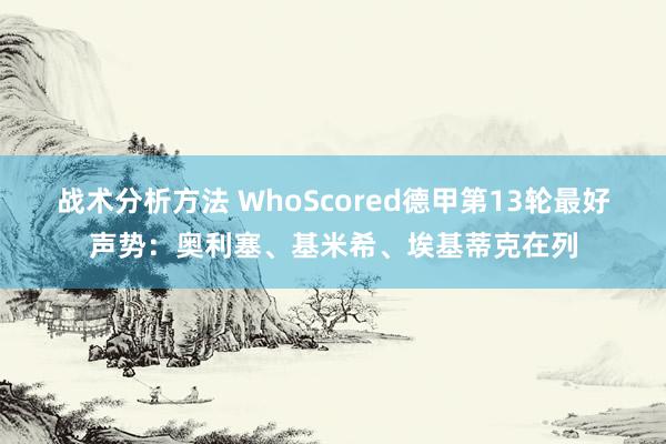 战术分析方法 WhoScored德甲第13轮最好声势：奥利塞、基米希、埃基蒂克在列