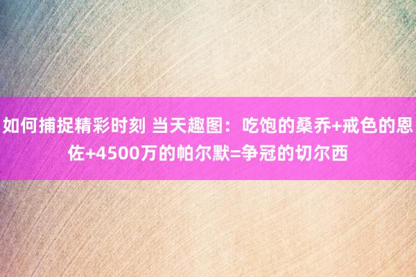 如何捕捉精彩时刻 当天趣图：吃饱的桑乔+戒色的恩佐+4500万的帕尔默=争冠的切尔西