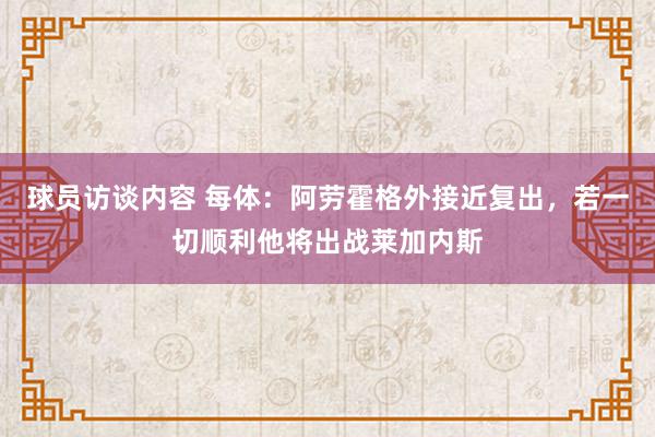 球员访谈内容 每体：阿劳霍格外接近复出，若一切顺利他将出战莱加内斯