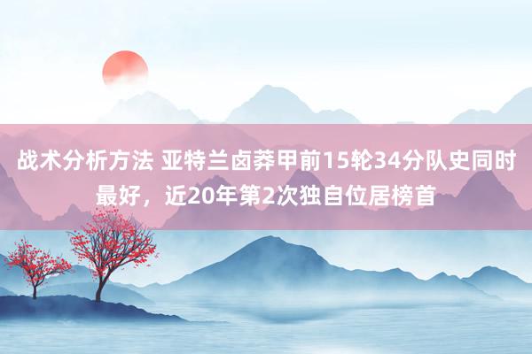 战术分析方法 亚特兰卤莽甲前15轮34分队史同时最好，近20年第2次独自位居榜首