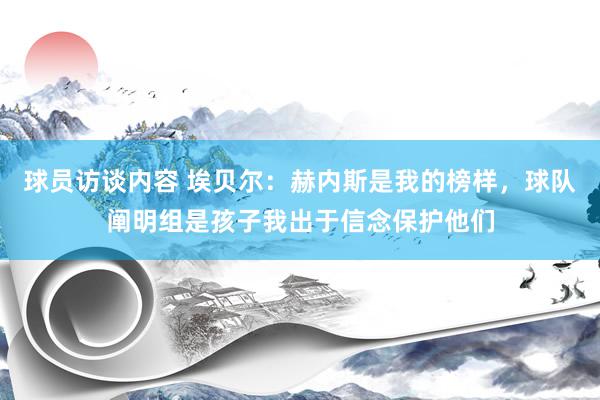 球员访谈内容 埃贝尔：赫内斯是我的榜样，球队阐明组是孩子我出于信念保护他们