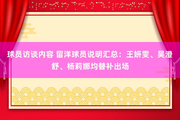 球员访谈内容 留洋球员说明汇总：王妍雯、吴澄舒、杨莉娜均替补出场