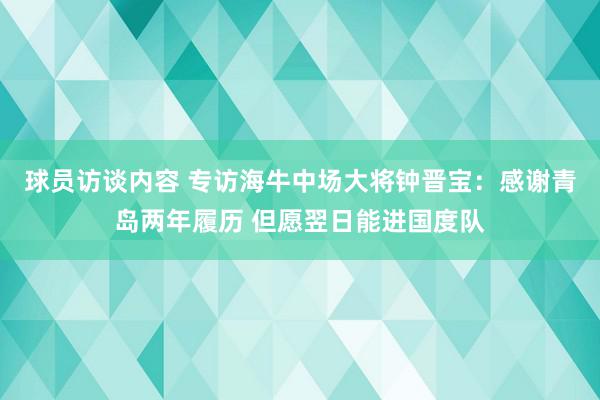 球员访谈内容 专访海牛中场大将钟晋宝：感谢青岛两年履历 但愿翌日能进国度队