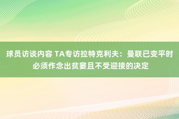 球员访谈内容 TA专访拉特克利夫：曼联已变平时 必须作念出贫窭且不受迎接的决定