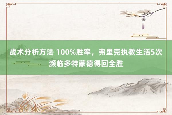 战术分析方法 100%胜率，弗里克执教生活5次濒临多特蒙德得回全胜