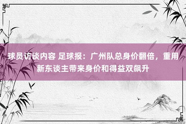 球员访谈内容 足球报：广州队总身价翻倍，重用新东谈主带来身价和得益双飙升