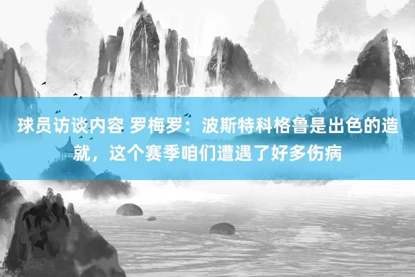 球员访谈内容 罗梅罗：波斯特科格鲁是出色的造就，这个赛季咱们遭遇了好多伤病