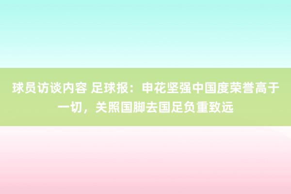 球员访谈内容 足球报：申花坚强中国度荣誉高于一切，关照国脚去国足负重致远