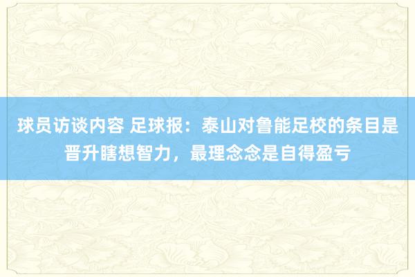 球员访谈内容 足球报：泰山对鲁能足校的条目是晋升瞎想智力，最理念念是自得盈亏