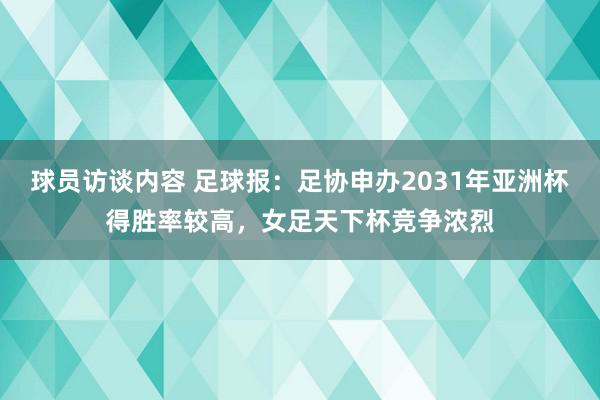 球员访谈内容 足球报：足协申办2031年亚洲杯得胜率较高，女足天下杯竞争浓烈