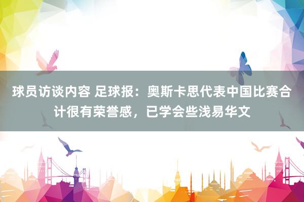 球员访谈内容 足球报：奥斯卡思代表中国比赛合计很有荣誉感，已学会些浅易华文